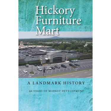 Hickory Furniture Mart: A Landmark History: 60 Years of Market Development