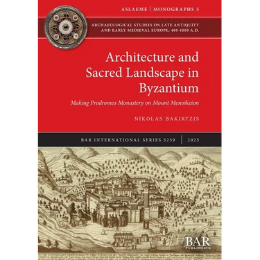 Architecture and Sacred Landscape in Byzantium: Making Prodromos Monastery on Mount Menoikeion