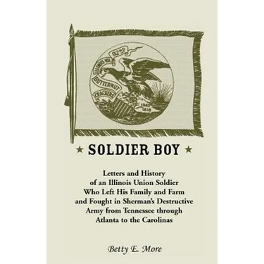 Soldier Boy: Letters and History of an Illinois Union Soldier Who Left His Family and Farm and Fought in Sherman's Destructive Army