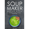 Soup Maker Recipe Book: 150 Delicious Healthy and Simple Soup Recipes