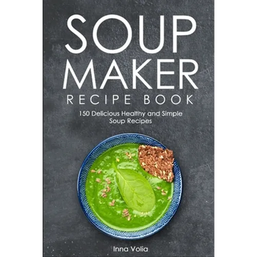 Soup Maker Recipe Book: 150 Delicious Healthy and Simple Soup Recipes