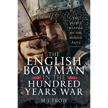 The English Bowman in the Hundred Years War: The Secret Weapon of the Middle Ages