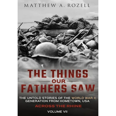Across the Rhine: The Things Our Fathers Saw-The Untold Stories of the World War II Generation-Volume VII: The Things Our Fathers Saw-The Untold Stori