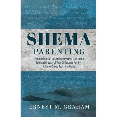 Shema Parenting: Resourcing You to Confidently Hear God in the Spiritual Growth of Your Children & Family - A Small Group Teaching Guid