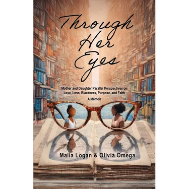 Through Her Eyes: Mother and Daughter Parallel Perspectives on Love, Loss, Blackness, Purpose, and Faith - A Memoir