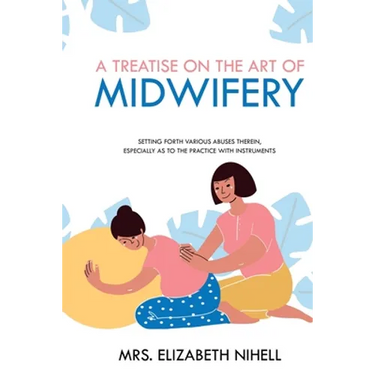A Treatise on the Art of Midwifery: Setting Forth Various Abuses Therein, Especially as to the Practice With Instruments