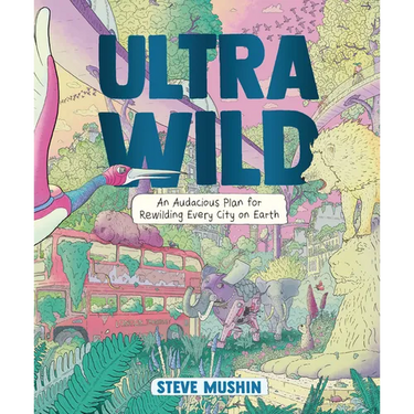 Ultrawild: An Audacious Plan for Rewilding Every City on Earth