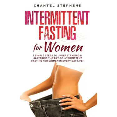 Intermittent Fasting for Women: 7 Simple Steps to Understanding & Mastering the Art of Intermittent Fasting for Women in Every Day Life!