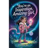 You're an Inspiration, Amazing Girl: A Motivational Chapter Book for Brilliant Girls Who Dared to Be Different