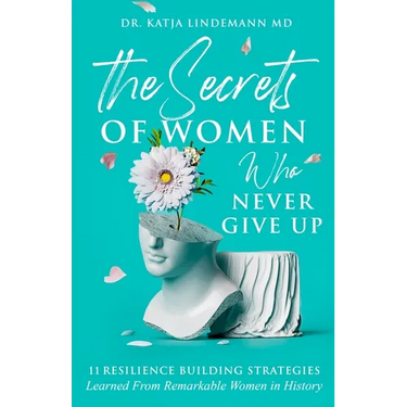 The Secrets of Women Who Never Give Up: 11 Resilience Building Strategies Learned from Remarkable Women in History