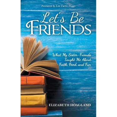 Let's Be Friends: What My Sister-Friends Taught Me About Faith, Food, and Fun