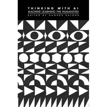 Thinking with AI: Machine Learning the Humanities
