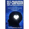 Self-Compassion: Learn to Love yourself for Who you Are: The Essential Lessons and Guidance you Need in Building self-Compassion, Being
