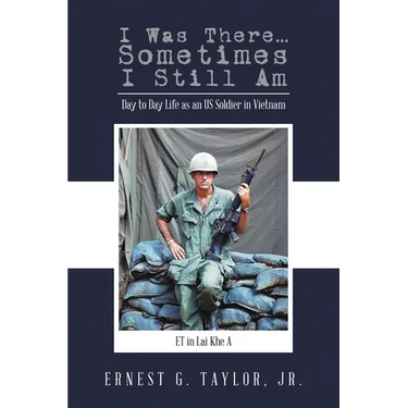 I Was There...Sometimes I Still Am: Day to Day Life as an US Soldier in Vietnam