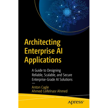 Architecting Enterprise AI Applications: A Guide to Designing Reliable, Scalable, and Secure Enterprise-Grade AI Solutions