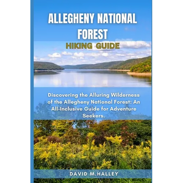 Allegheny National Forest Hiking Guide: Discovering the Alluring Wilderness of the Allegheny National Forest: An All-Inclusive Guide for Adventure See