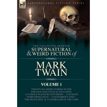 The Collected Shorter Supernatural & Weird Fiction of Mark Twain - Volume 1: Twenty-Six Short Stories of the Strange and Unusual Including 'A Curious