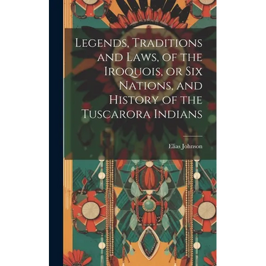 Legends, Traditions and Laws, of the Iroquois, or Six Nations, and History of the Tuscarora Indians