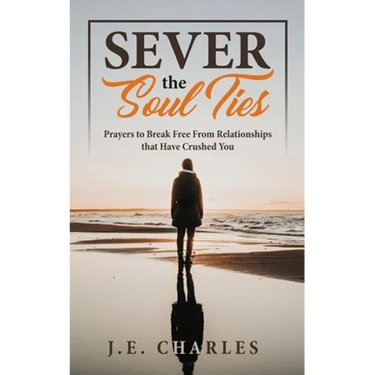 Sever the Soul Ties: Prayers to Break Free From Relationships that Have Crushed You