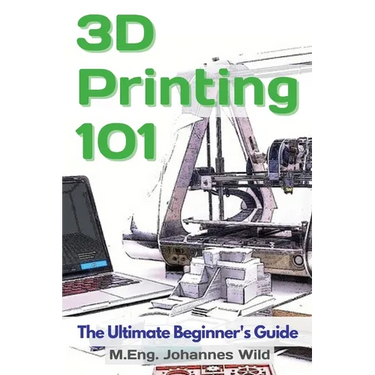 3D Printing 101: The Ultimate Beginner's Guide