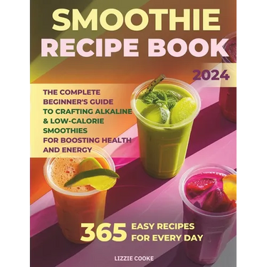 Smoothie Recipe Book: The Complete Beginner's Guide to Crafting Alkaline & Low-Calorie Smoothies for Boosting Health and Energy!
