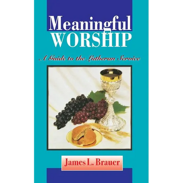 Meaningful Worship, A Guide to the Lutheran Service