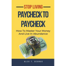 Stop Living Paycheck To Paycheck: How To Master Your Money And Live In Abundance