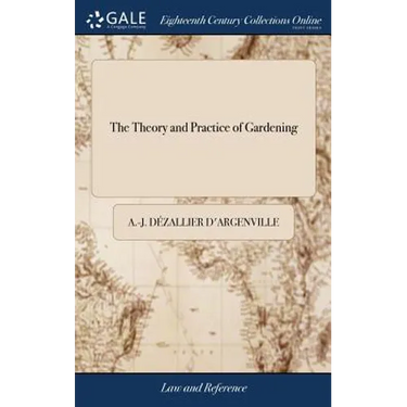 The Theory and Practice of Gardening: Wherein is Fully Handled all That Relates to Fine Gardens, Containing Several Plans, and General Dispositions of