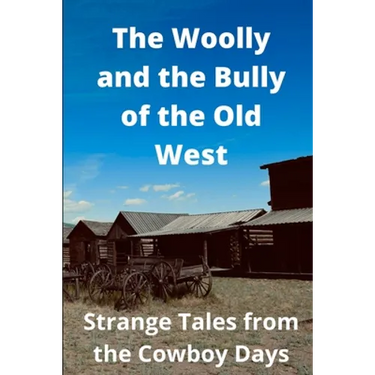 The Woolly and the Bully of the Old West: Strange Tales from the Cowboy Days