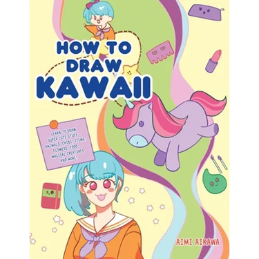 How to Draw Kawaii: Learn to Draw Super Cute Stuff - Animals, Chibi, Items, Flowers, Food, Magical Creatures and More!