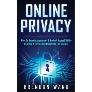 Online Privacy: How To Remain Anonymous & Protect Yourself While Enjoying A Private Digital Life On The Internet