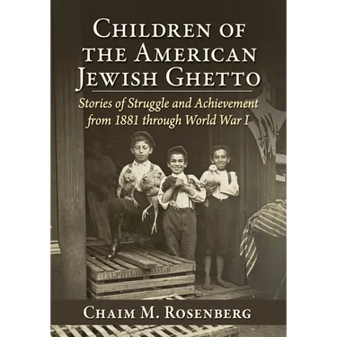 Children of the American Jewish Ghetto: Stories of Struggle and Achievement from 1881 through World War I