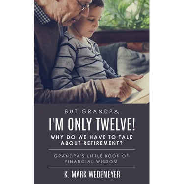 But Grandpa, I'm Only Twelve! Why Do We Have to Talk about Retirement?: Grandpa's Little Book of Financial Wisdom