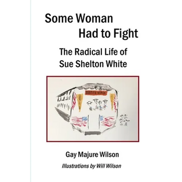 Some Woman Had to Fight: The Radical Life of Sue Shelton White