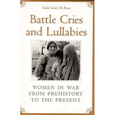 Battle Cries and Lullabies: Women in War from Prehistory to the Present