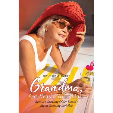 Grandma, Go Wash Your Hair: Because Growing Older Doesn't Mean Growing Invisible