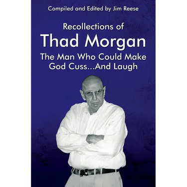 Recollections of Thad Morgan The Man Who Could Make God Cuss...And Laugh
