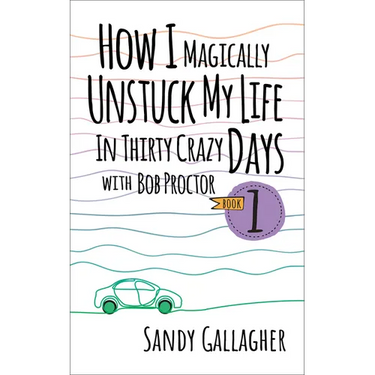How I Magically Unstuck My Life in Thirty Crazy Days with Bob Proctor Book 1