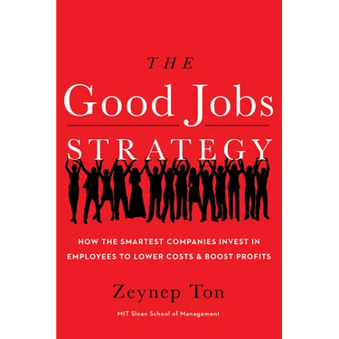 The Good Jobs Strategy: How the Smartest Companies Invest in Employees to Lower Costs and Boost Profits