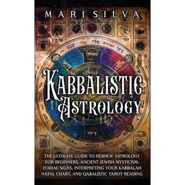 Kabbalistic Astrology: The Ultimate Guide to Hebrew Astrology for Beginners, Ancient Jewish Mysticism, Zodiac Signs, Interpreting Your Kabbal