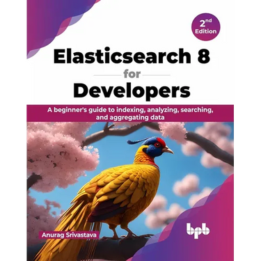 Elasticsearch 8 for Developers: A beginner's guide to indexing, analyzing, searching, and aggregating data - 2nd Edition