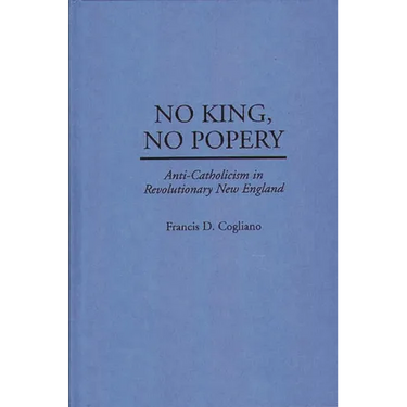 No King, No Popery: Anti-Catholicism in Revolutionary New England