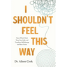 I Shouldn't Feel This Way: Name What's Hard, Tame Your Guilt, and Transform Self-Sabotage Into Brave Action