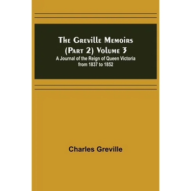 The Greville Memoirs (Part 2) Volume 3; A Journal of the Reign of Queen Victoria from 1837 to 1852
