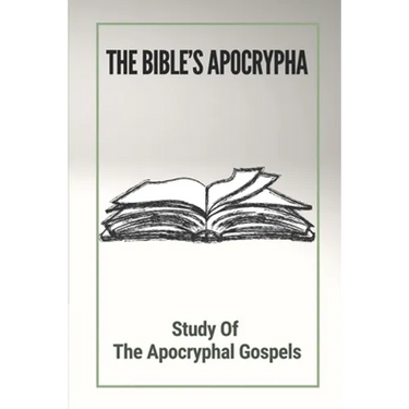The Bible's Apocrypha: Study Of The Apocryphal Gospels: History Of The Ancient Apocryphal Texts