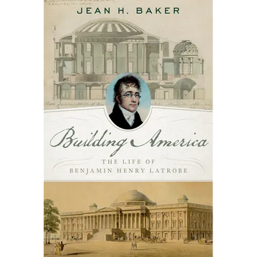 Building America: The Life of Benjamin Henry Latrobe