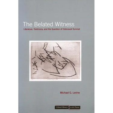 The Belated Witness: Literature, Testimony, and the Question of Holocaust Survival