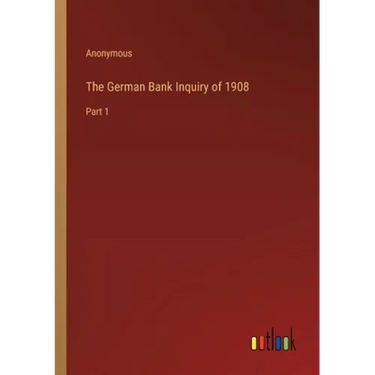 The German Bank Inquiry of 1908: Part 1