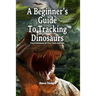 A Beginner's Guide To Tracking Dinosaurs: Track Dinosaurs and Discover Truth