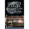 Ghosts of Ogden, Brigham City and Logan